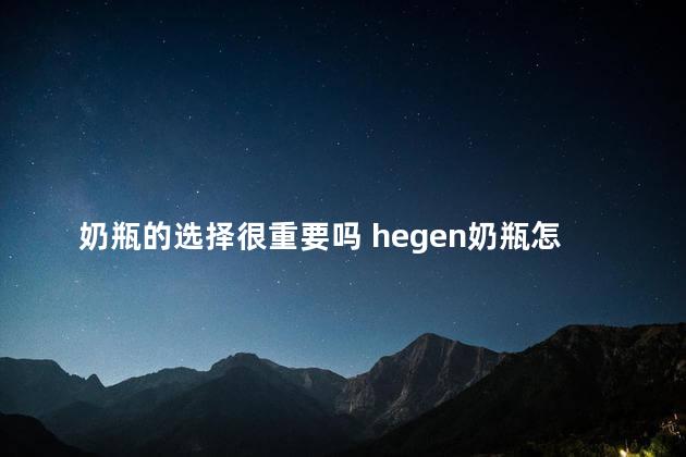 奶瓶的选择很重要吗 hegen奶瓶怎么样